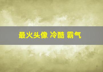 最火头像 冷酷 霸气